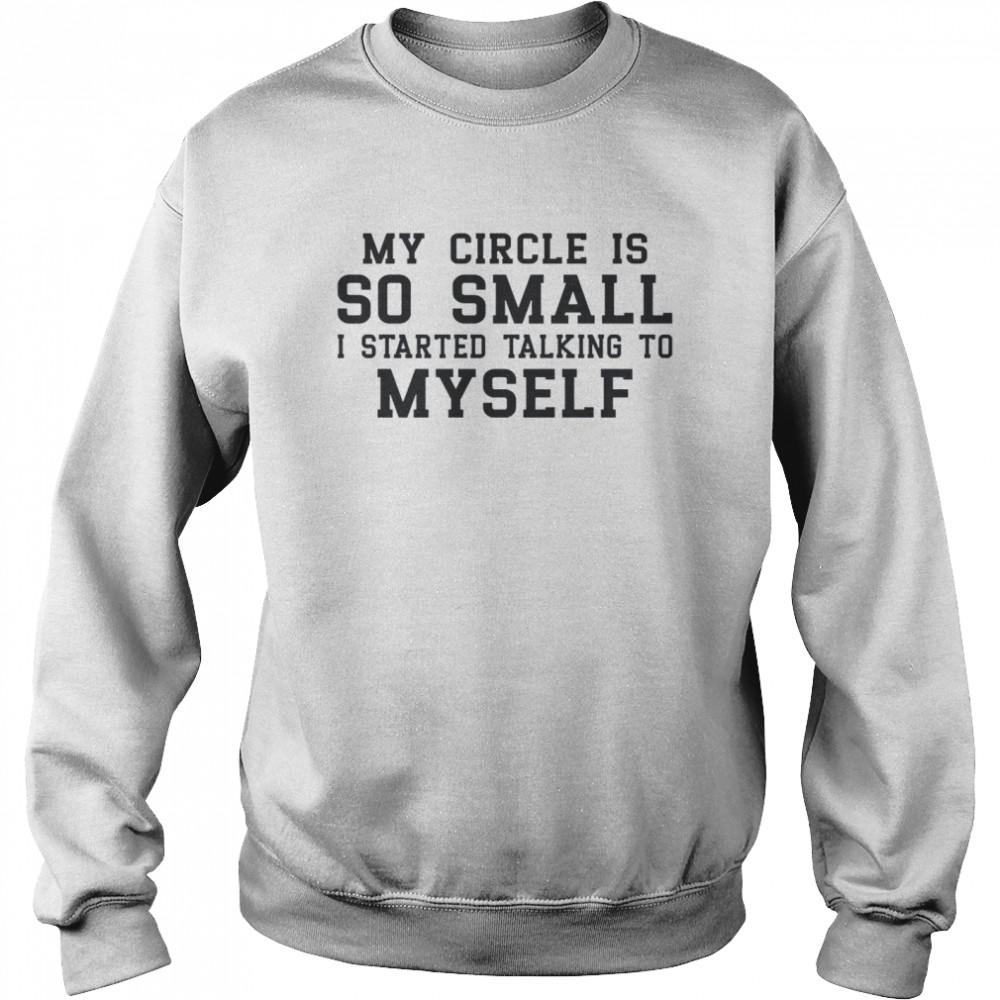 My Circle Is So Small I Started Talking To Myself Unisex Sweatshirt