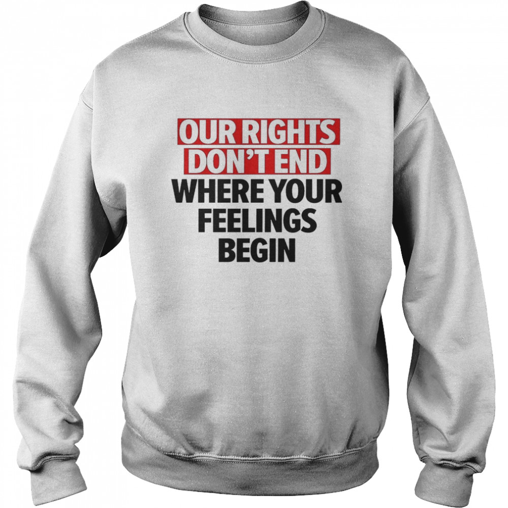 Our Rights Don’t End Where Your Feelings Begin Shirt Unisex Sweatshirt