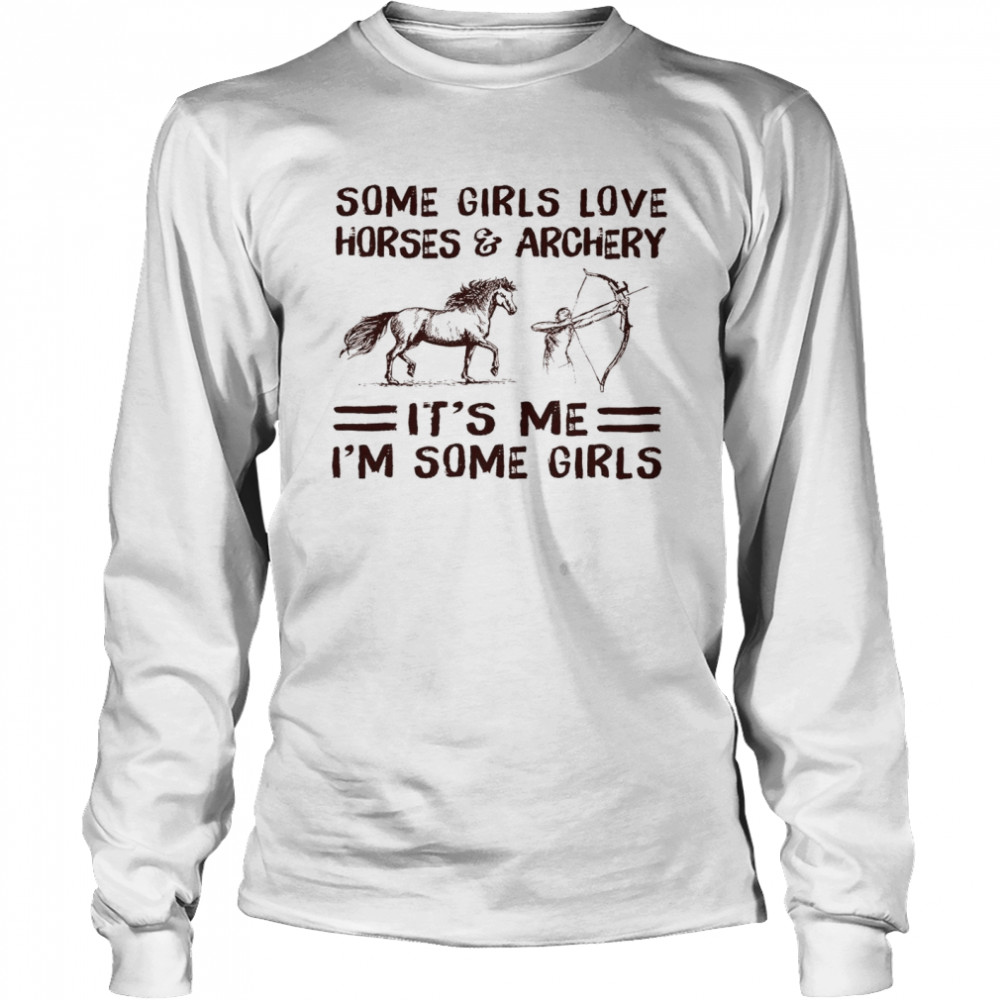 Some Girls Love Horses And Archery It’s Me I’m Some Girls Shirt Long Sleeved T-Shirt