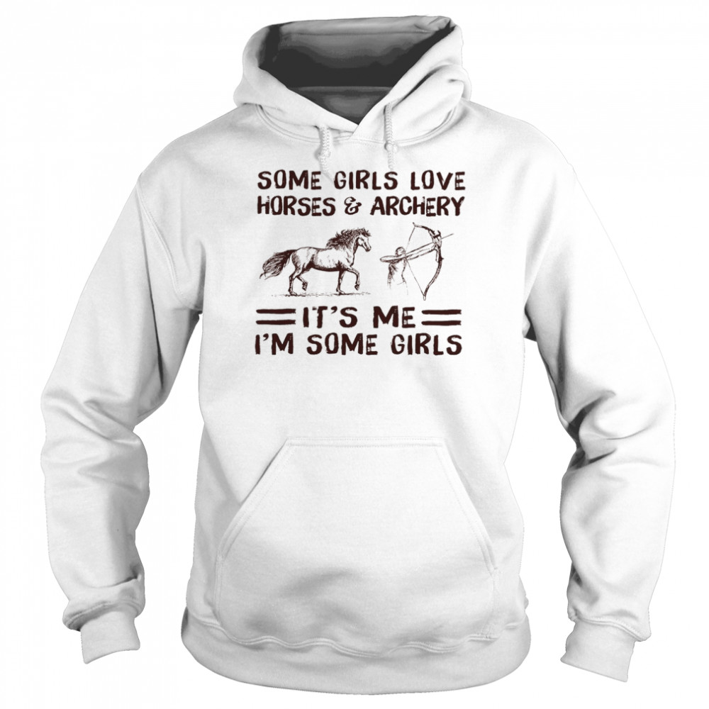 Some Girls Love Horses And Archery Its Me Im Some Girls Shirt Unisex Hoodie