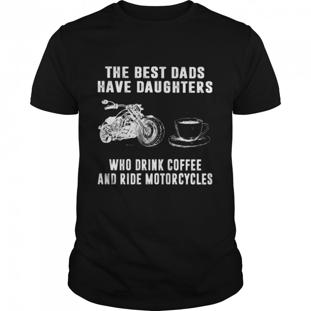 The Best Dads Have Daughters Who Drink Coffee And Ride Motorcycles shirt Classic Men's T-shirt