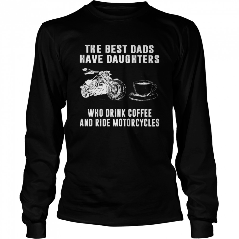 The Best Dads Have Daughters Who Drink Coffee And Ride Motorcycles Shirt Long Sleeved T-Shirt