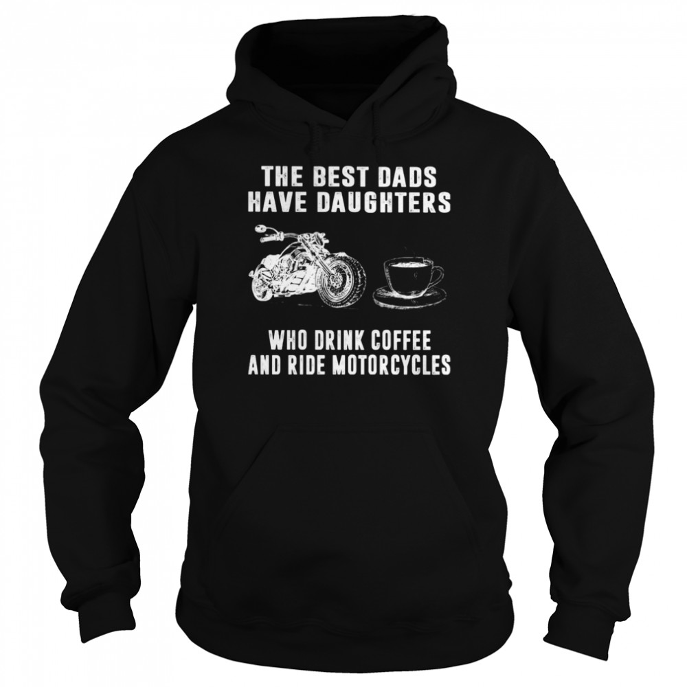 The Best Dads Have Daughters Who Drink Coffee And Ride Motorcycles Shirt Unisex Hoodie