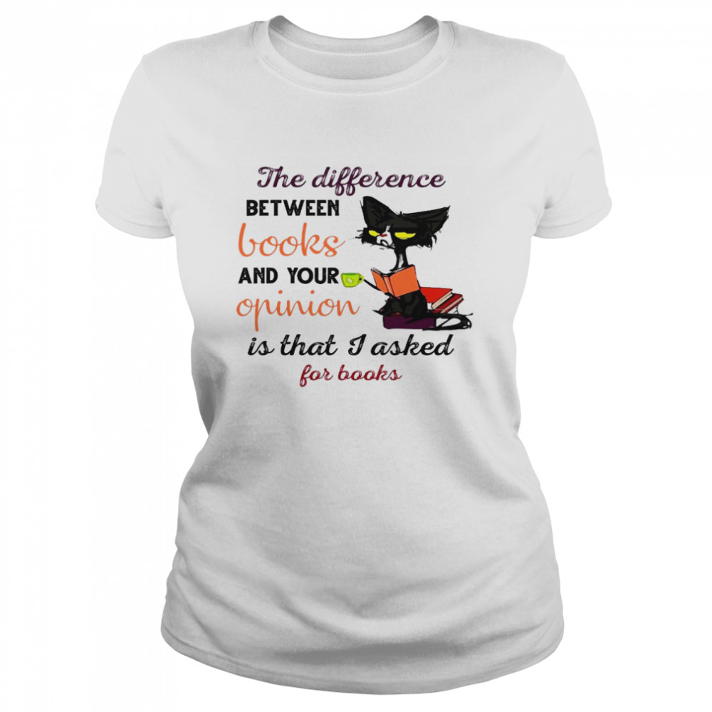 The Difference Between Books And Your Opinion Is That I Asked For Books Shirt Classic Women'S T-Shirt
