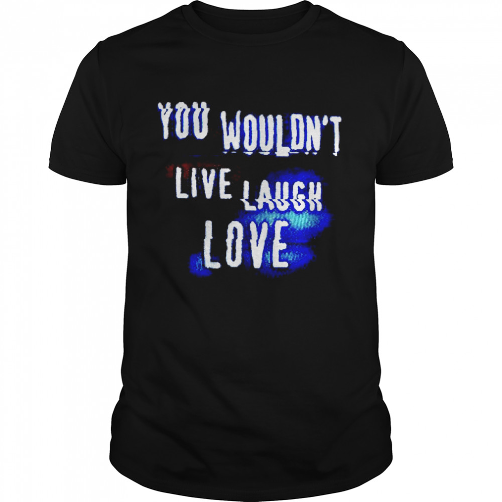 You Wouldn’t Live Laugh Love T-shirt Classic Men's T-shirt