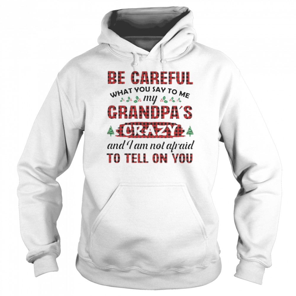 be careful my grandpa’s crazy and I am not afraid shirt Unisex Hoodie