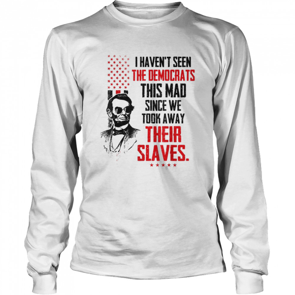 I Haven’t Seen The Democrats This Mad Since Slaves  Long Sleeved T-Shirt