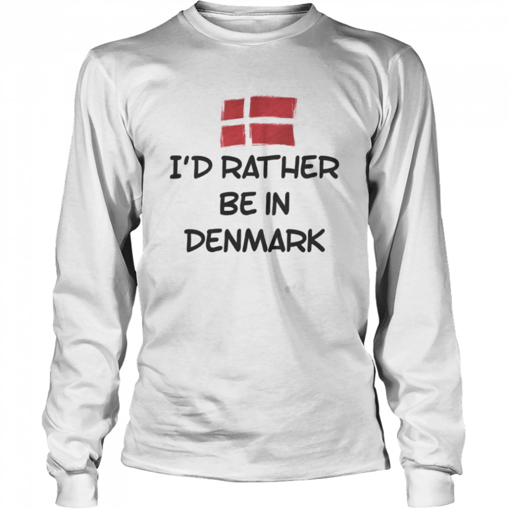 Id Rather Be In Denmark Shirt Long Sleeved T Shirt