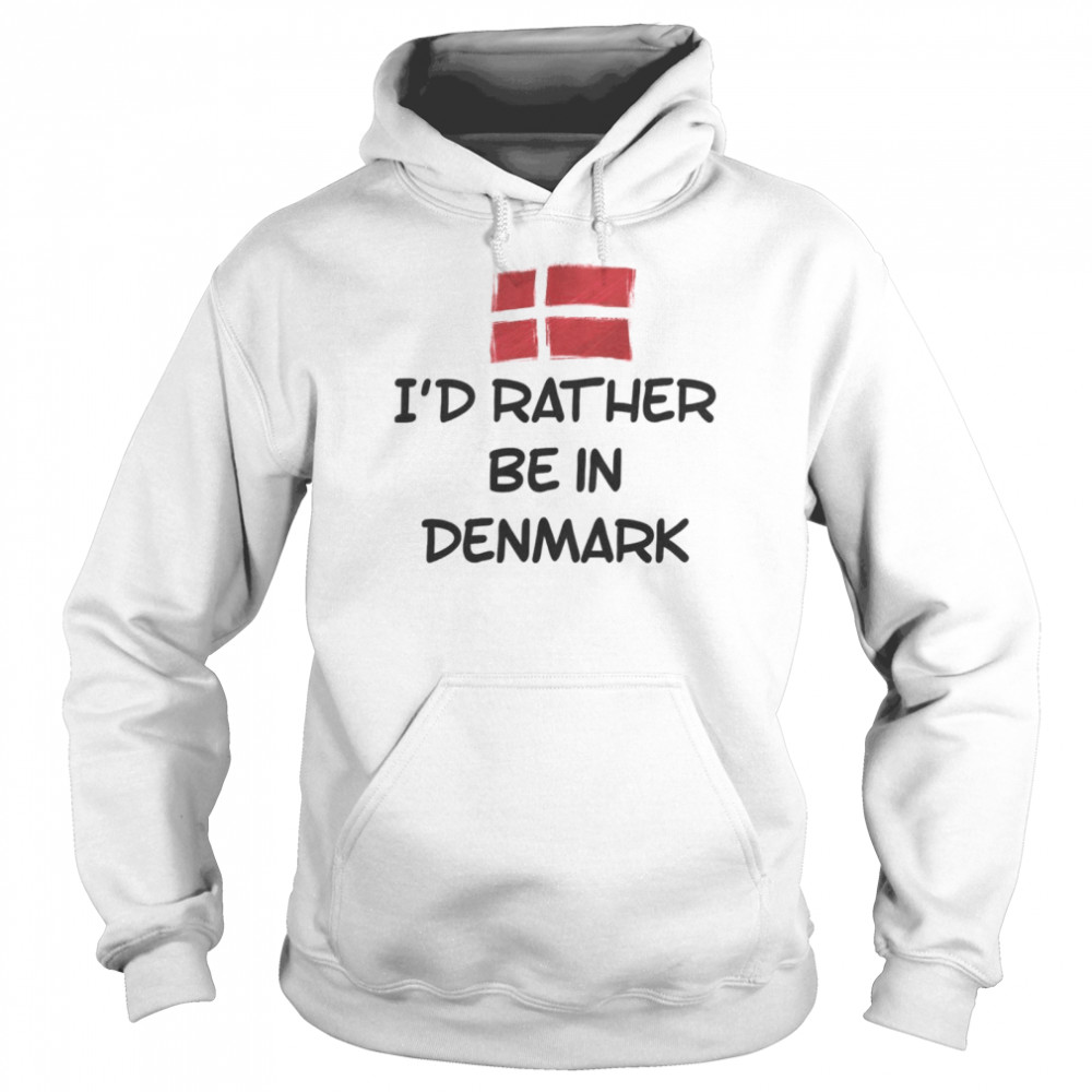 I’d Rather Be In Denmark Shirt Unisex Hoodie