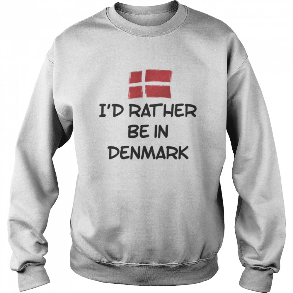 Id Rather Be In Denmark Shirt Unisex Sweatshirt