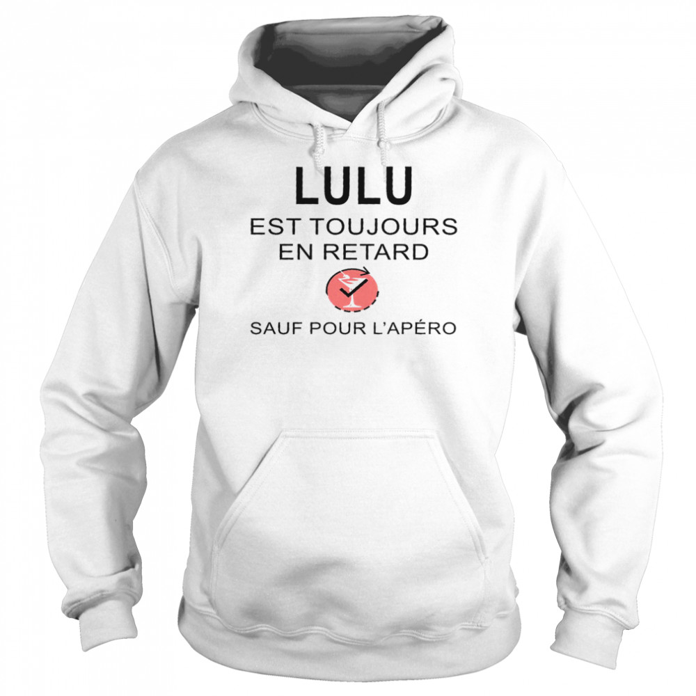 Lulu Est Toujours En Retard Sauf Pour L’apero Shirt Unisex Hoodie