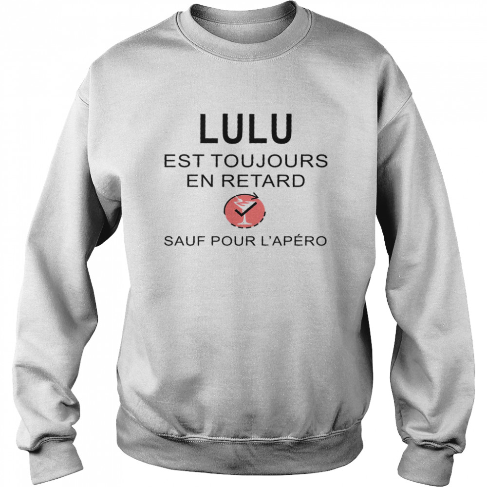 Lulu Est Toujours En Retard Sauf Pour L’apero Shirt Unisex Sweatshirt