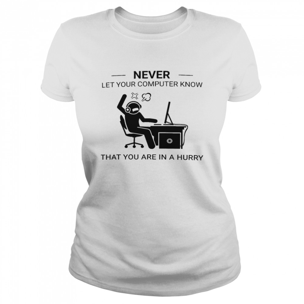 Never Let Your Computer Know That You Are In A Hurry Shirt Classic Women'S T-Shirt