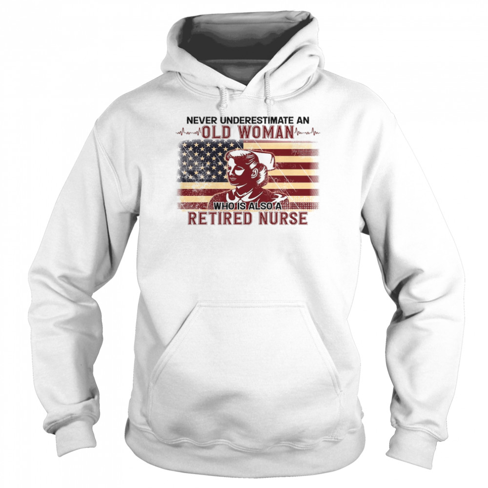 Never Underestimate An Old Woman Who Is Also A Retired Nurse Shirt Unisex Hoodie