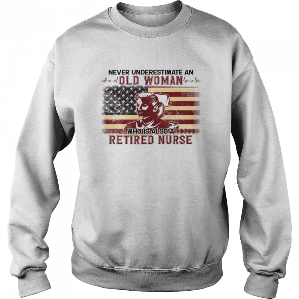 Never Underestimate An Old Woman Who Is Also A Retired Nurse Shirt Unisex Sweatshirt
