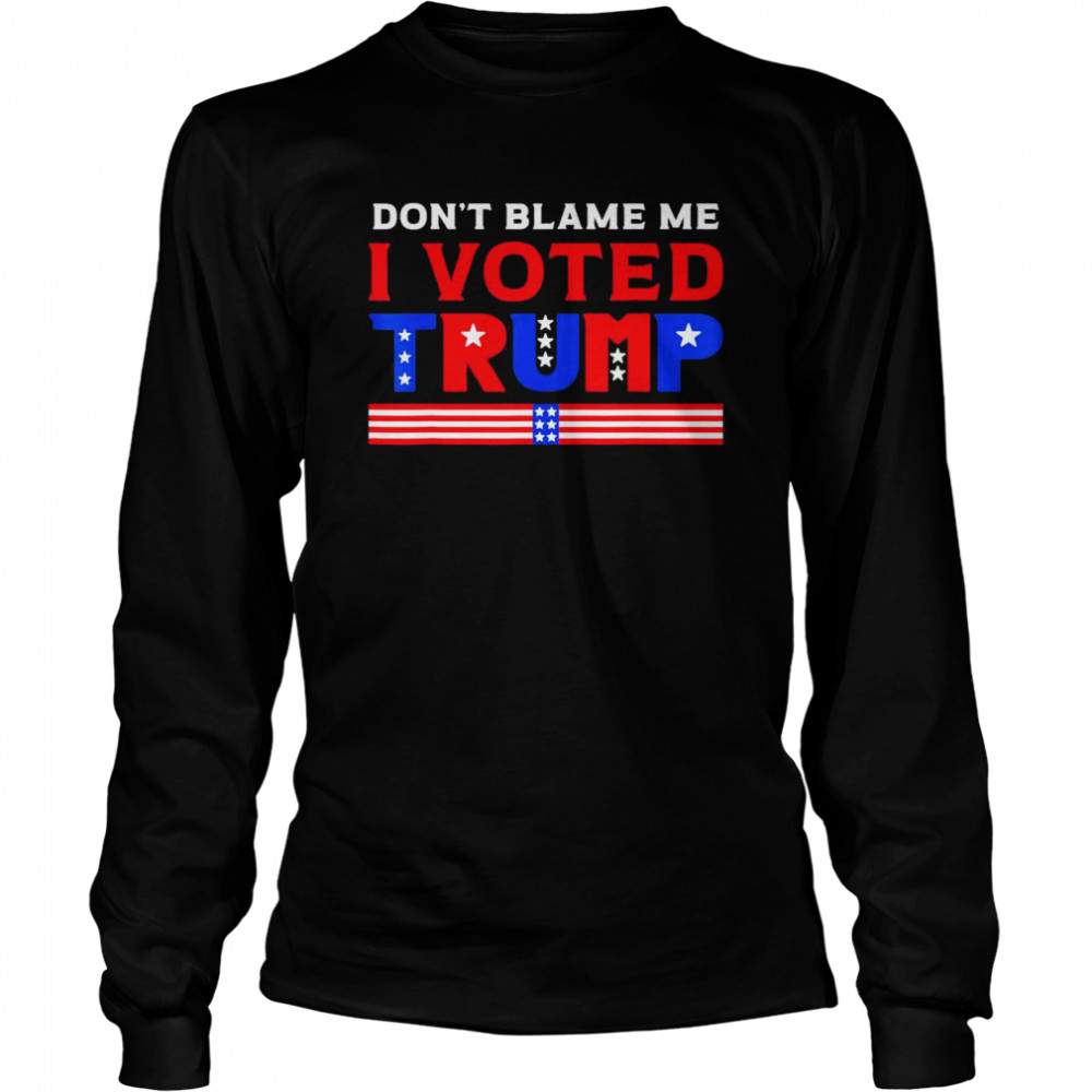 Pro Donald Trump Don’t Blame Me I Voted Trump T- Long Sleeved T-Shirt