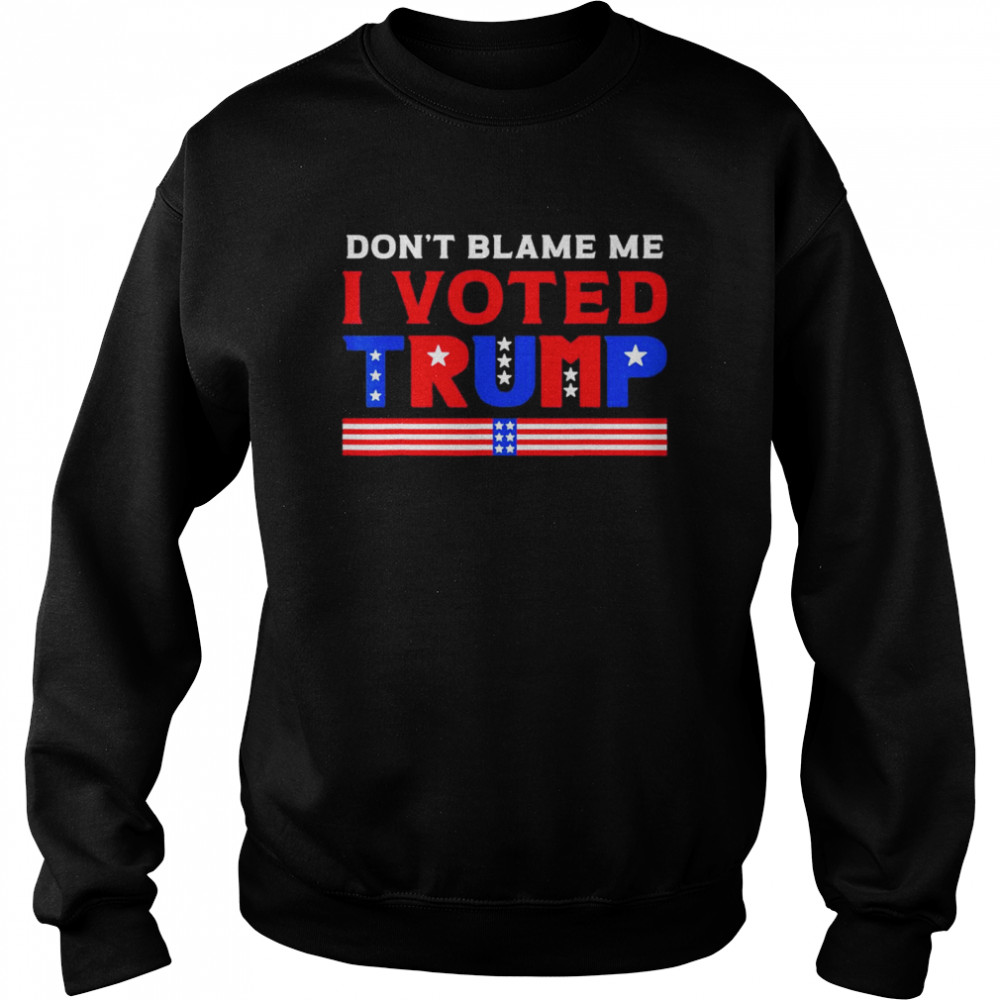 Pro Donald Trump Don’t Blame Me I Voted Trump T- Unisex Sweatshirt