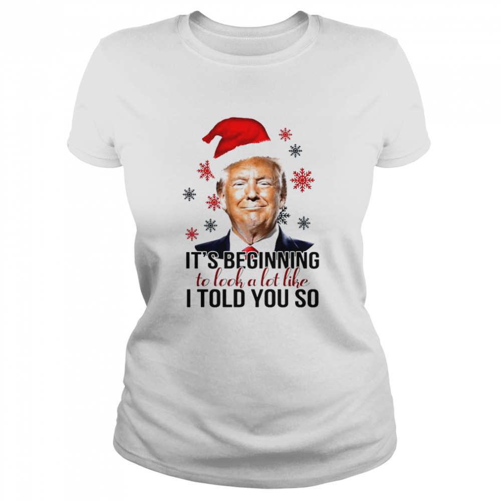Santa Trump Its Beginning To Look A Lot Like I Told You So Christmas Shirt Classic Womens T Shirt