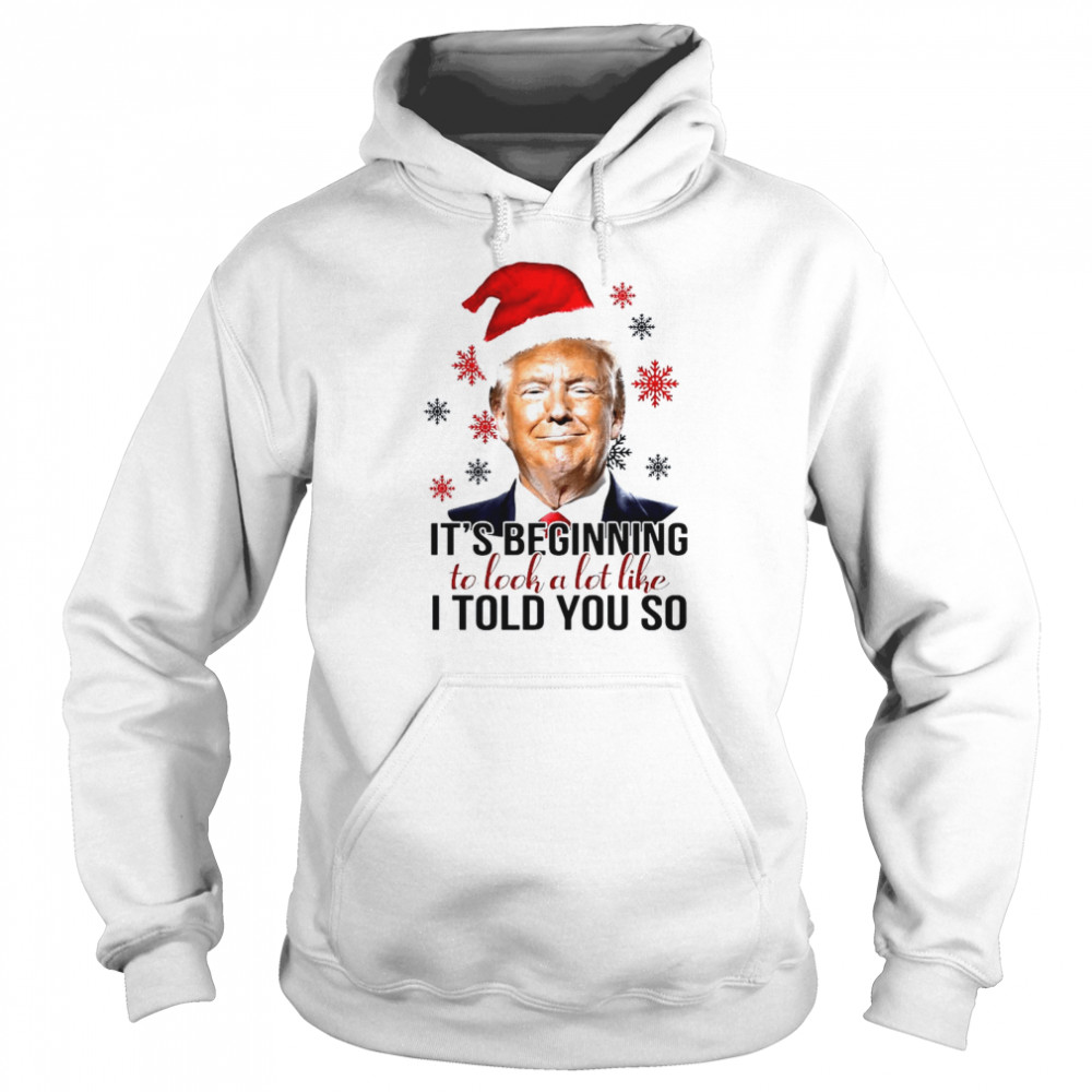 Santa Trump Its Beginning To Look A Lot Like I Told You So Christmas Shirt Unisex Hoodie