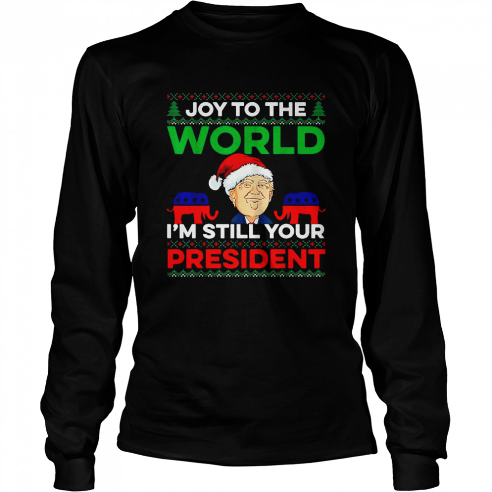 Santa Trump Joy To The World Im Still Your President Ugly Christmas Shirt Long Sleeved T Shirt