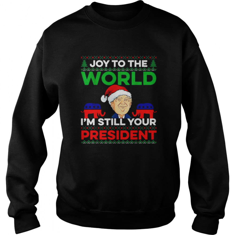 Santa Trump Joy To The World Im Still Your President Ugly Christmas Shirt Unisex Sweatshirt