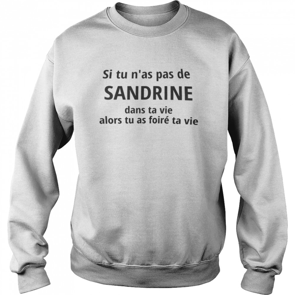 Si Tu N’as Pas De Sandrine Dans Ta Vie Alors Tu As Foire Ta Vie Shirt Unisex Sweatshirt