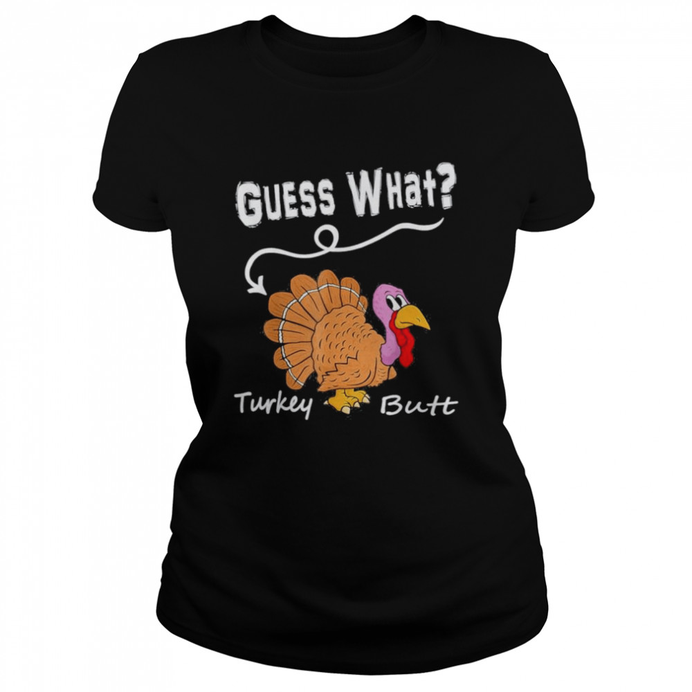 Thanksgiving Turkey Guess What Turkey Butt  Classic Women'S T-Shirt