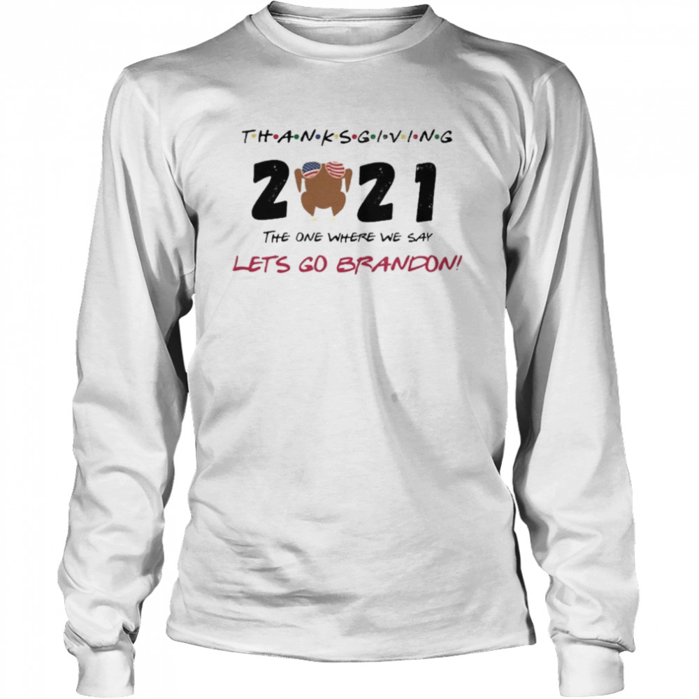 The One Where We Say Let’s Go Brandon Thanksgiving 2021  Long Sleeved T-Shirt