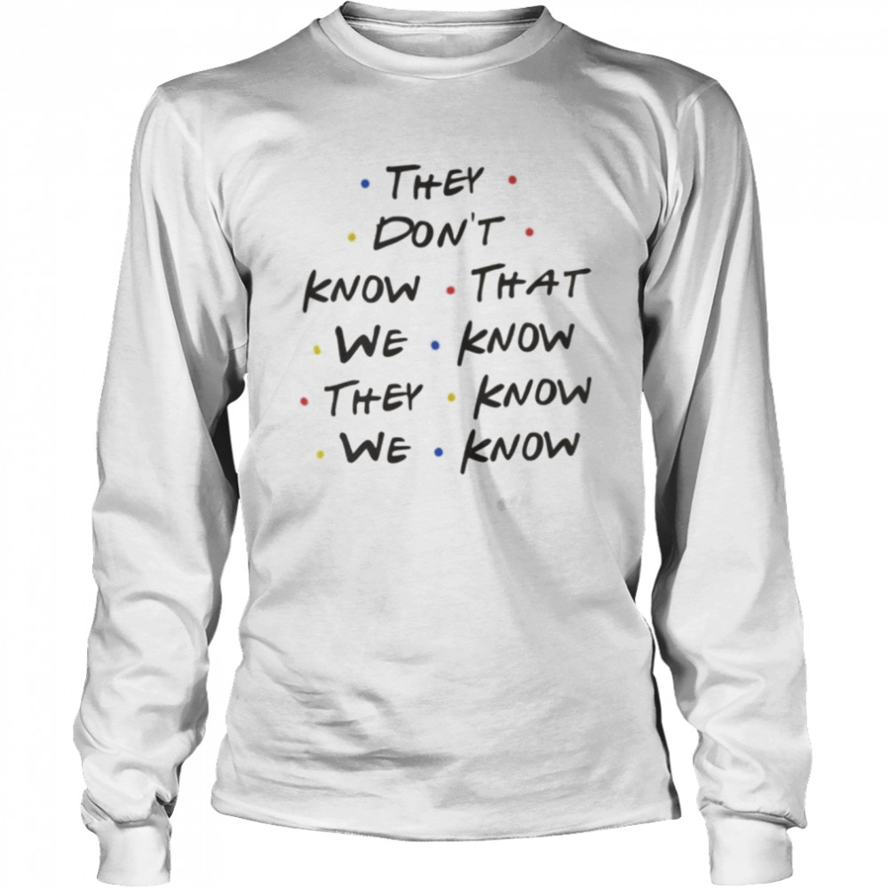 They Don’t Know That We Know They Know We Know Shirt Long Sleeved T-Shirt