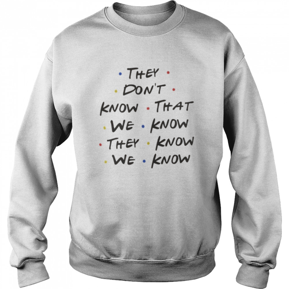 They Don’t Know That We Know They Know We Know Shirt Unisex Sweatshirt