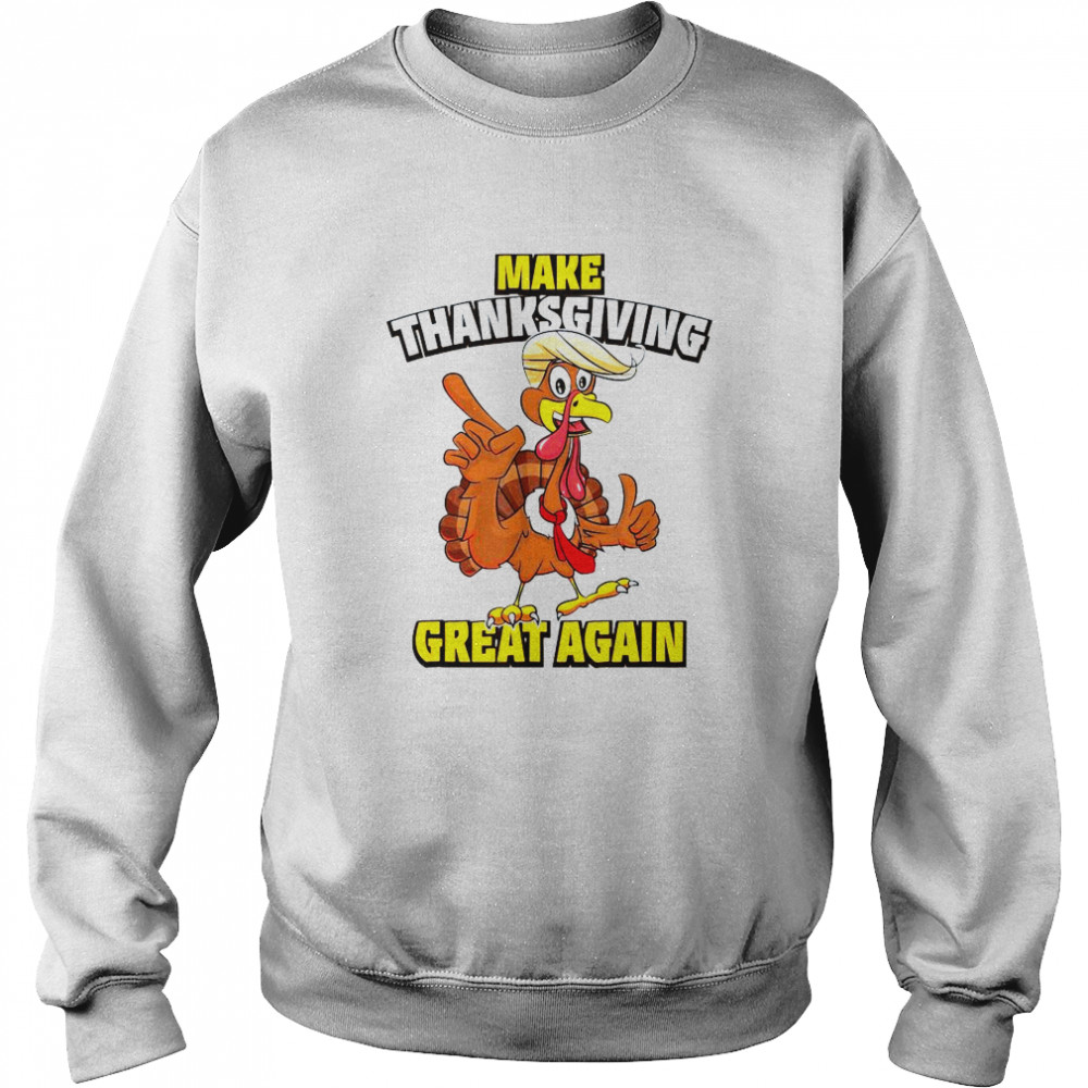 Turkey Trump Make Thanksgiving Great Again Shirt Unisex Sweatshirt