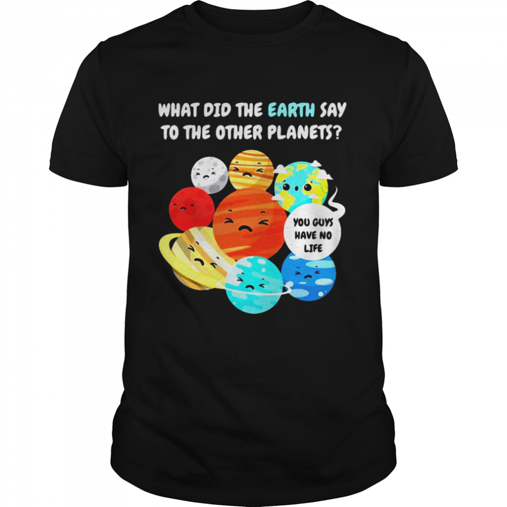 Earth Solar System Planets What Did The Earth Say To The Other Planets  Classic Men's T-shirt