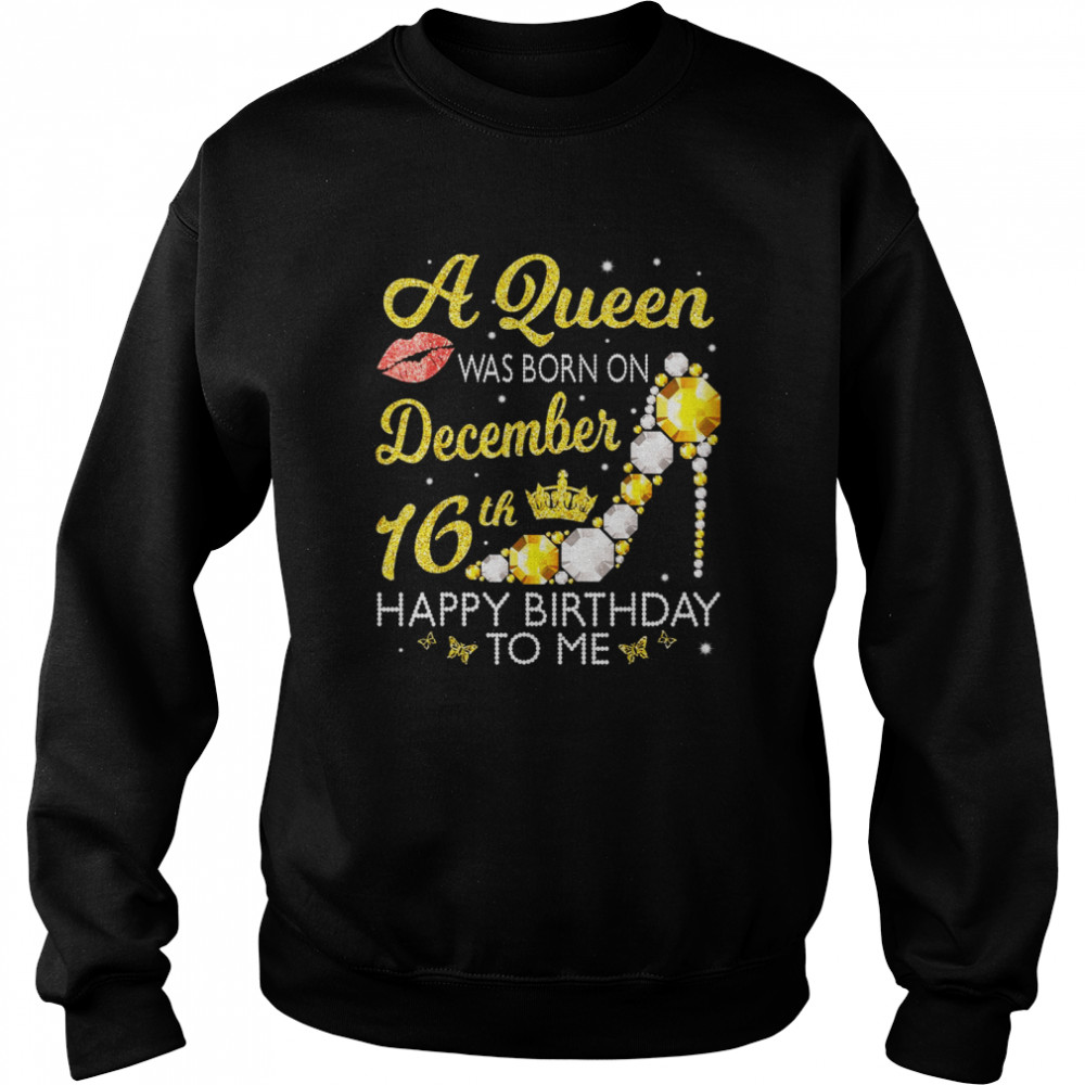 A Queen Was Born On December 16Th Happy Birthday To Me You Unisex Sweatshirt