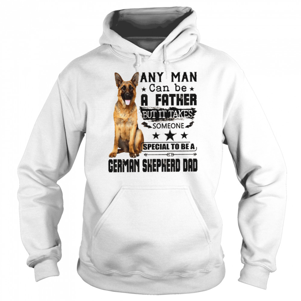 Any Man Can Be A Father But It Takes Someone Special To Be A German Shepherd Dad Shirt Unisex Hoodie