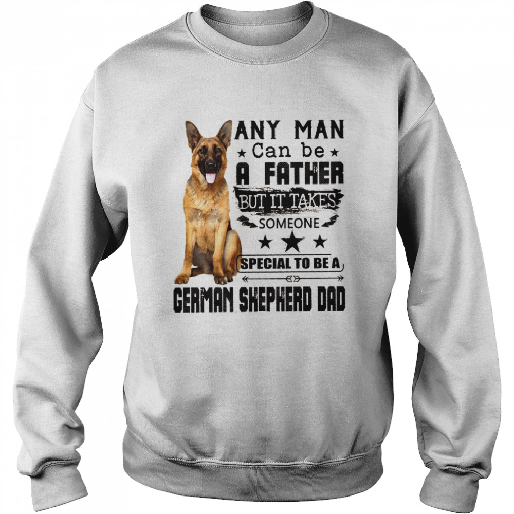Any Man Can Be A Father But It Takes Someone Special To Be A German Shepherd Dad Shirt Unisex Sweatshirt