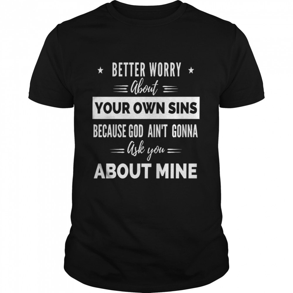 Better worry about your own sins because god ain’t gonna ask you shirt Classic Men's T-shirt