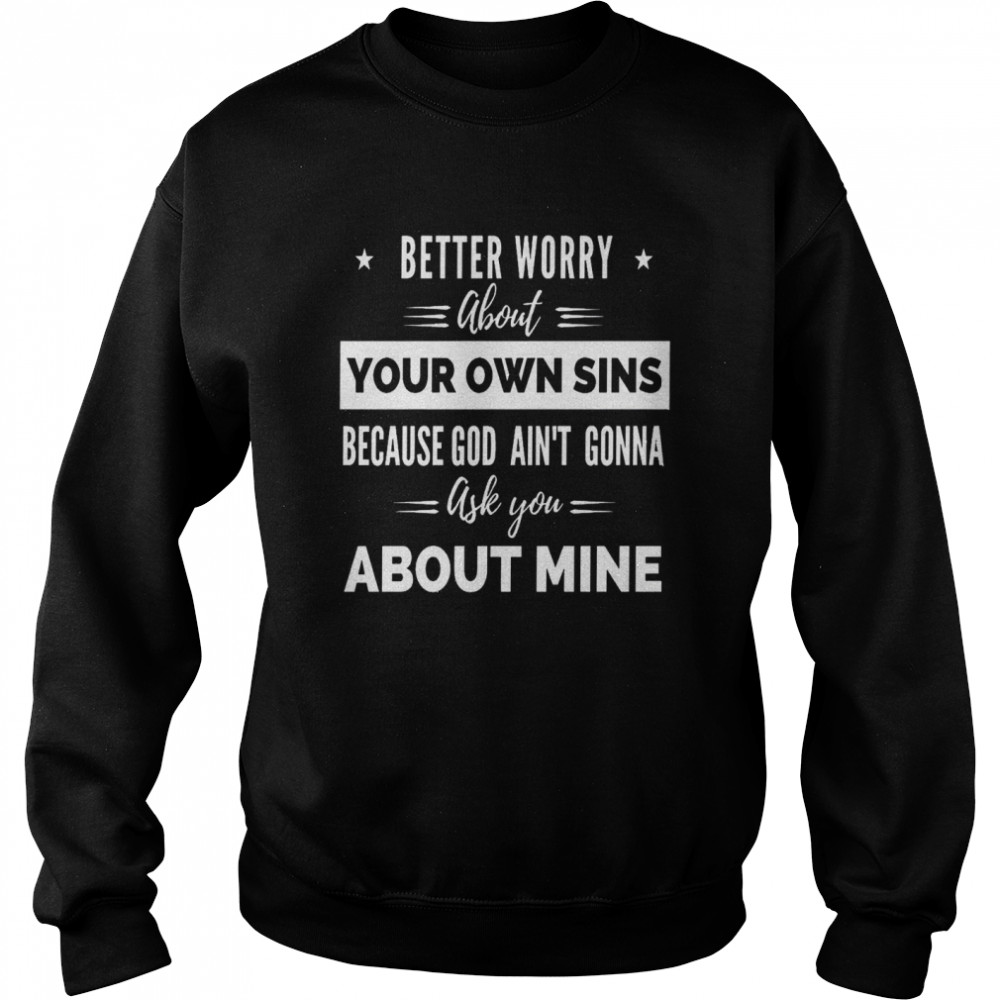 Better Worry About Your Own Sins Because God Aint Gonna Ask You Shirt Unisex Sweatshirt
