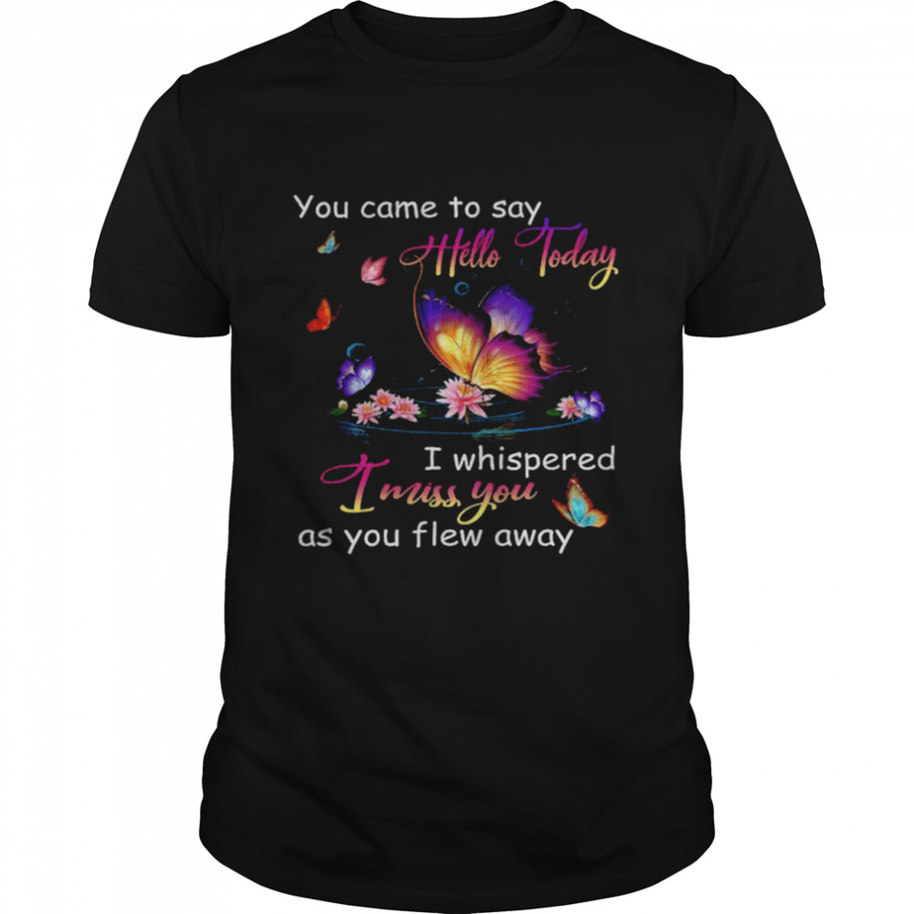 Butterfly You Came To Say Hello Today I Whispered I Miss You As You Flew Away . Classic Men's T-shirt