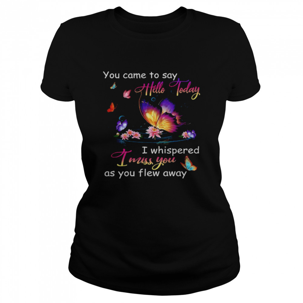Butterfly You Came To Say Hello Today I Whispered I Miss You As You Flew Away . Classic Women'S T-Shirt