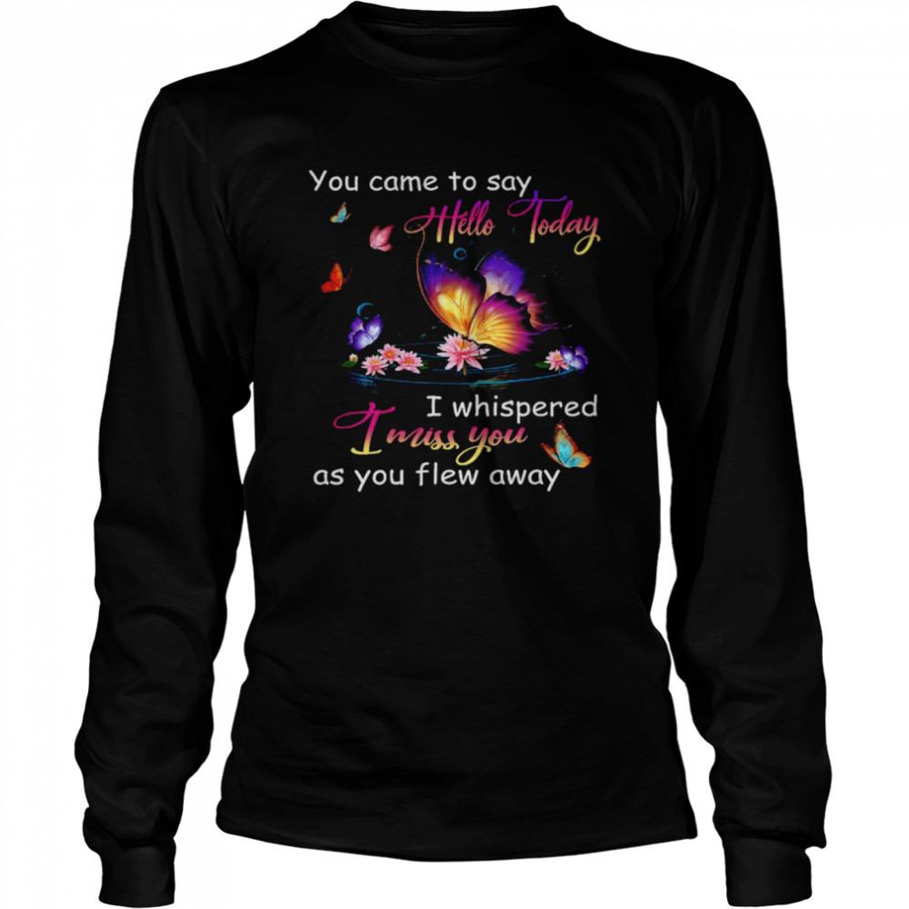 Butterfly You Came To Say Hello Today I Whispered I Miss You As You Flew Away Long Sleeved T Shirt