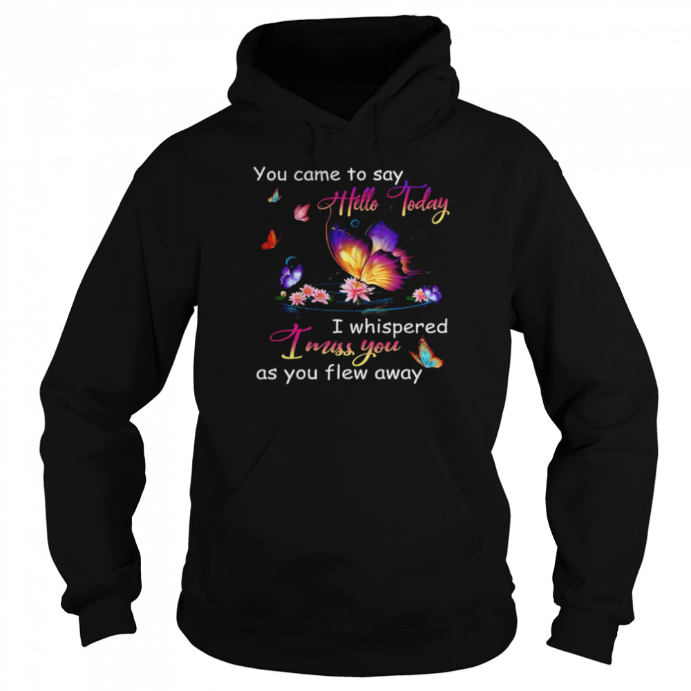 Butterfly You Came To Say Hello Today I Whispered I Miss You As You Flew Away . Unisex Hoodie