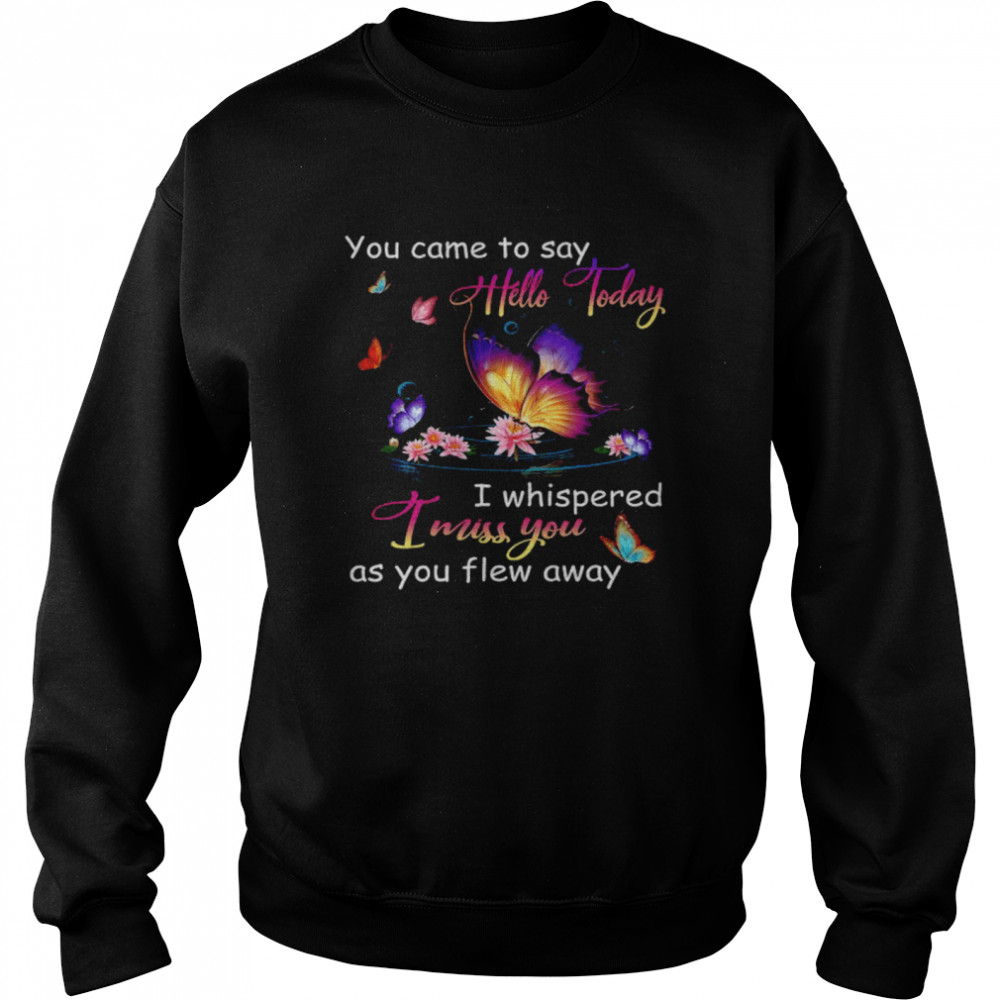 Butterfly You Came To Say Hello Today I Whispered I Miss You As You Flew Away . Unisex Sweatshirt