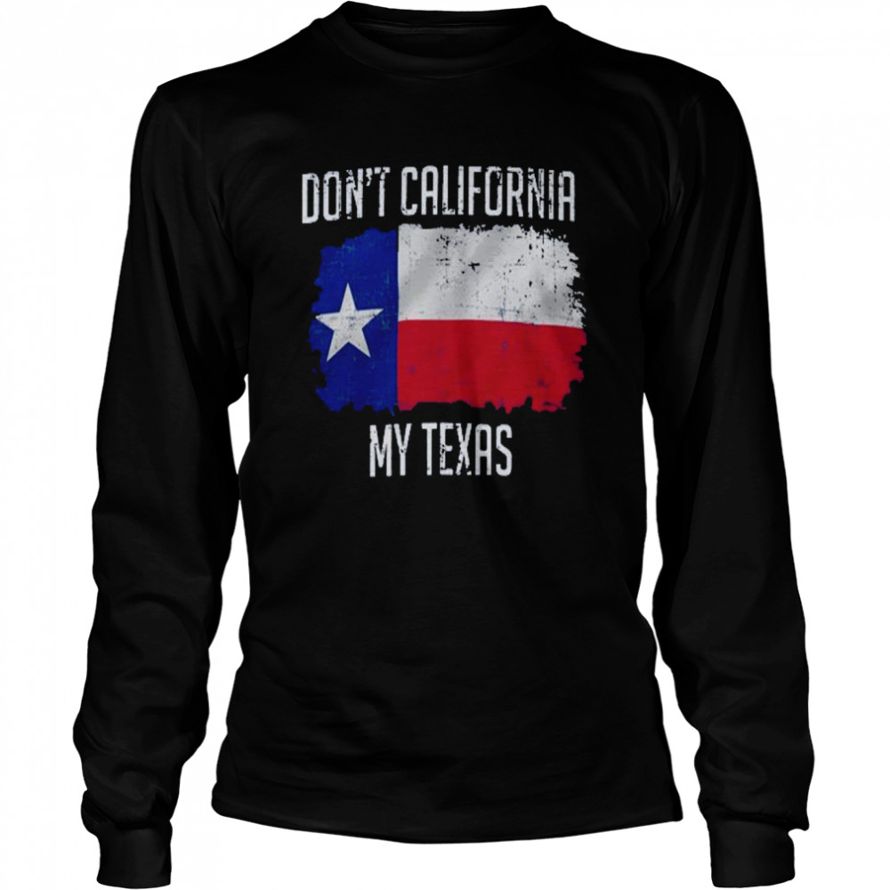 Don’t California My Texas Shirt Long Sleeved T-Shirt