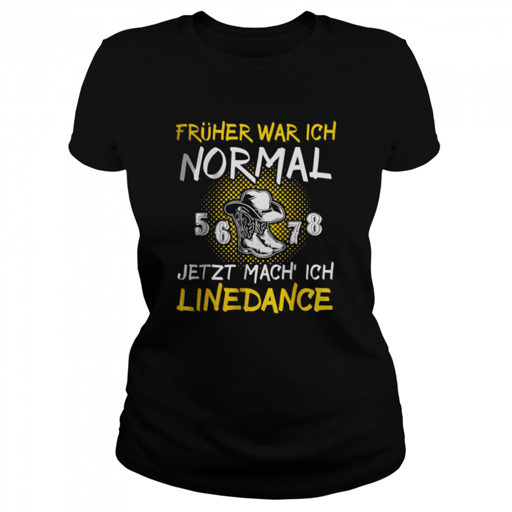 Fruher War Ich Normal Jetzt Mach Ich Linedance T- Classic Women'S T-Shirt