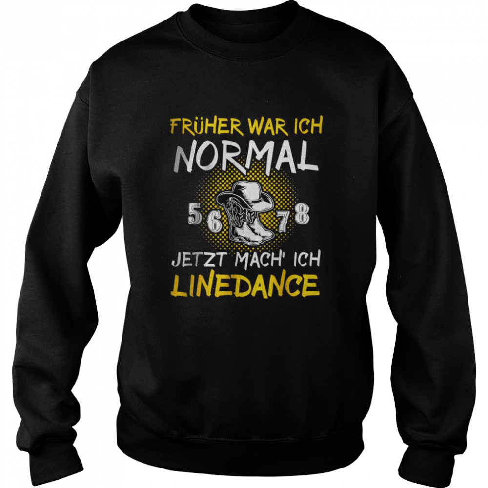 Fruher War Ich Normal Jetzt Mach Ich Linedance T- Unisex Sweatshirt