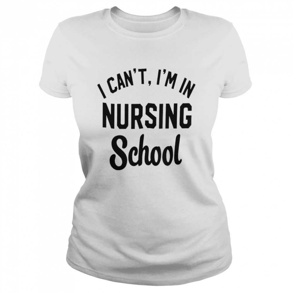 I Cant Im In Nursing School Shirt Classic Womens T Shirt
