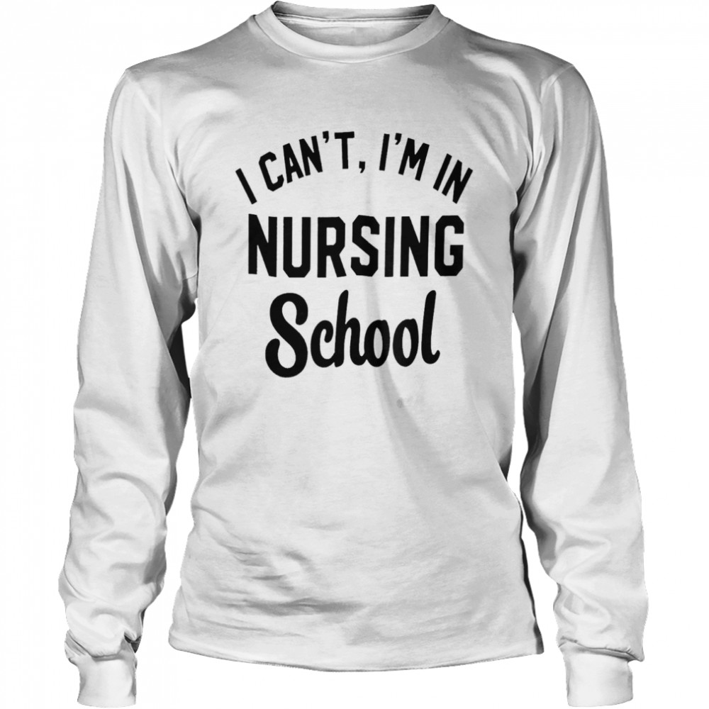 I Can’t I’m In Nursing School Shirt Long Sleeved T-Shirt