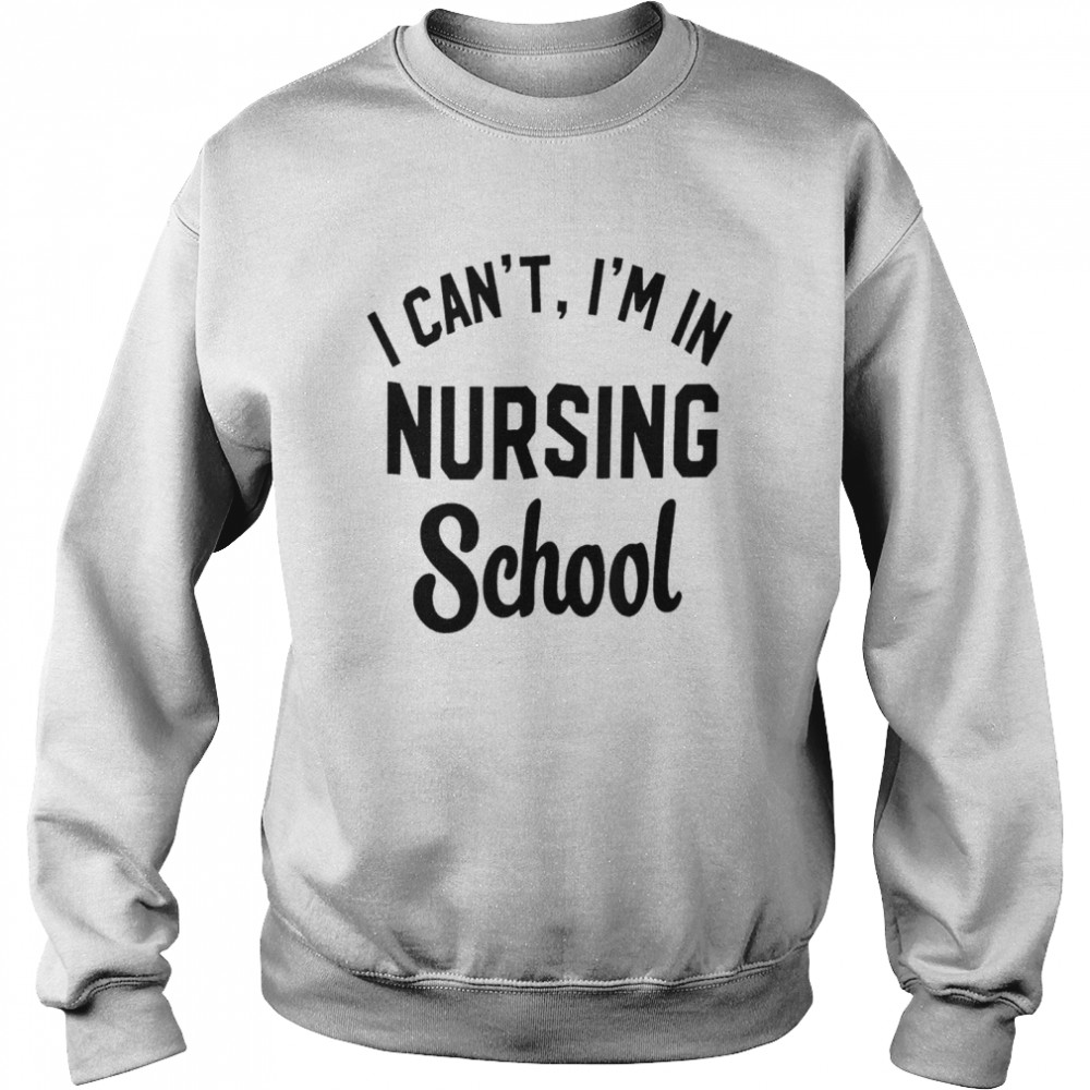 I Can’t I’m In Nursing School Shirt Unisex Sweatshirt