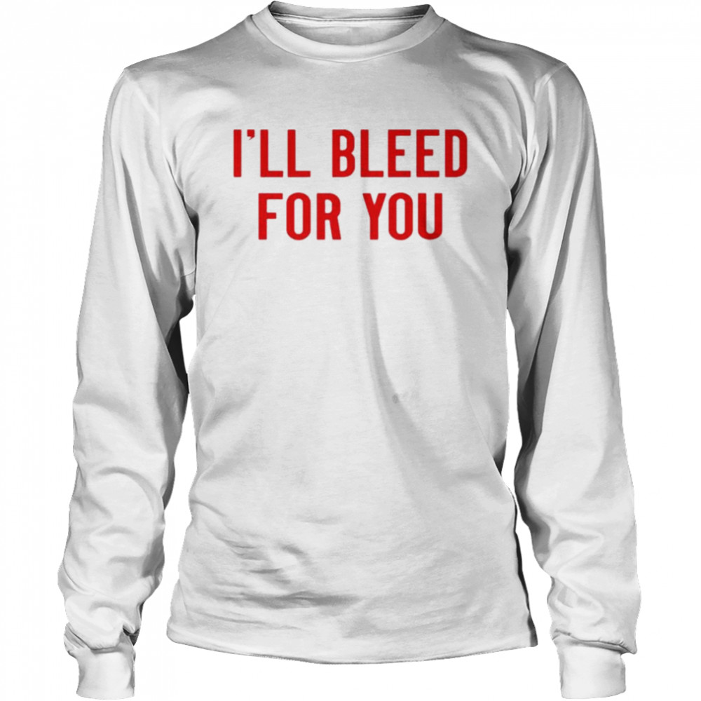 Ill Bleed For You Shirt Long Sleeved T-Shirt