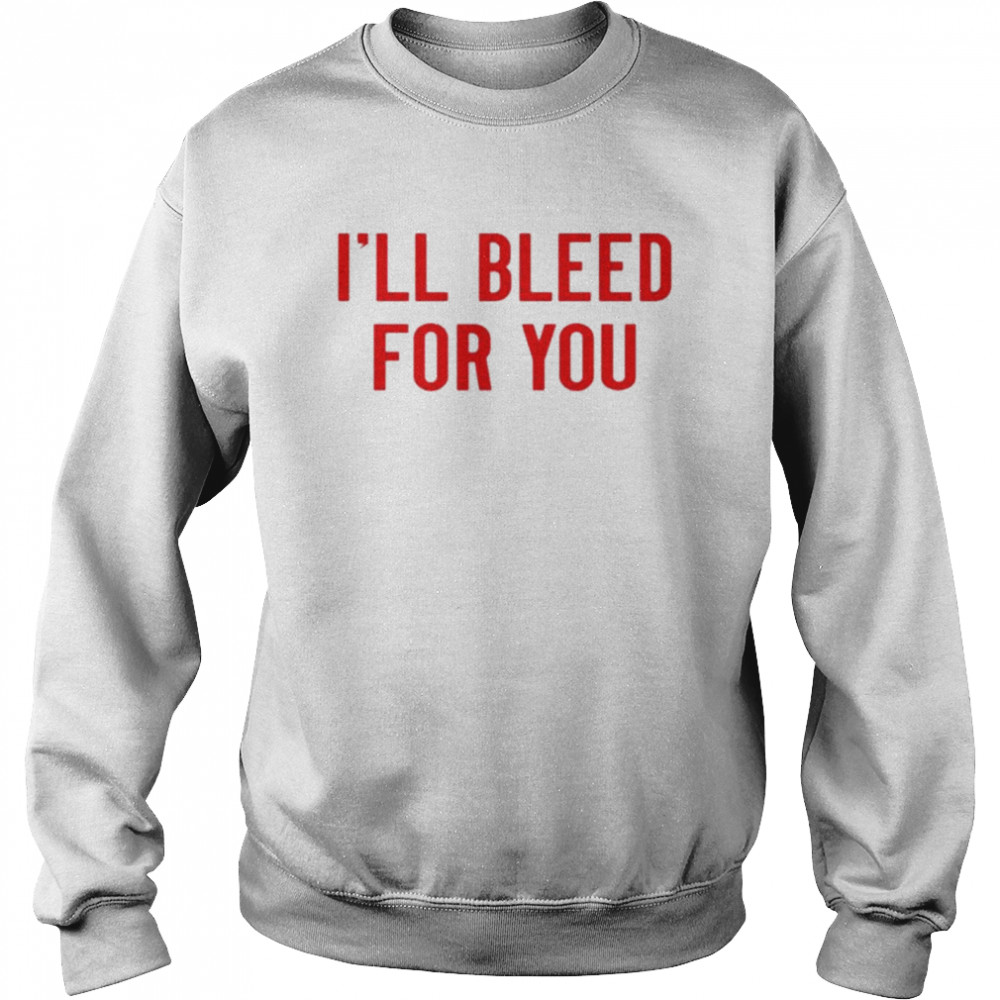 Ill bleed for you shirt Unisex Sweatshirt
